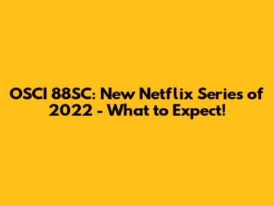 OSCI 88SC: New Netflix Series of 2022 - What to Expect!