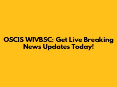 OSCIS WIVBSC: Get Live Breaking News Updates Today!