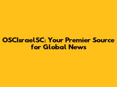 OSCIsraelSC: Your Premier Source for Global News