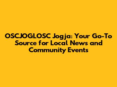 OSCJOGLOSC Jogja: Your Go-To Source for Local News and Community Events