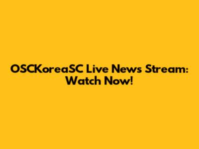 OSCKoreaSC Live News Stream: Watch Now!