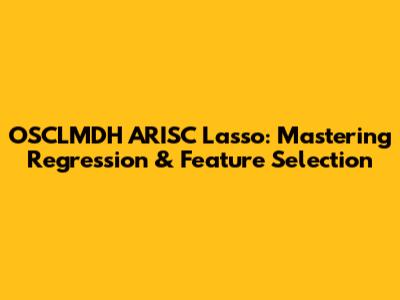 OSCLMDH ARISC Lasso: Mastering Regression & Feature Selection