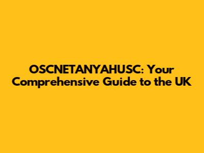 OSCNETANYAHUSC: Your Comprehensive Guide to the UK