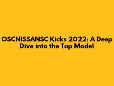 OSCNISSANSC Kicks 2022: A Deep Dive into the Top Model