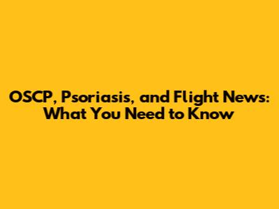 OSCP, Psoriasis, and Flight News: What You Need to Know