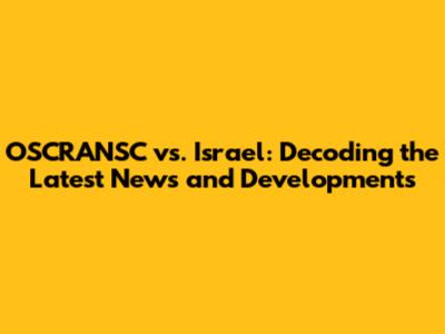 OSCRANSC vs. Israel: Decoding the Latest News and Developments