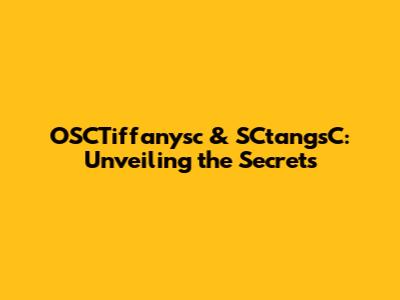 OSCTiffanysc & SCtangsC: Unveiling the Secrets