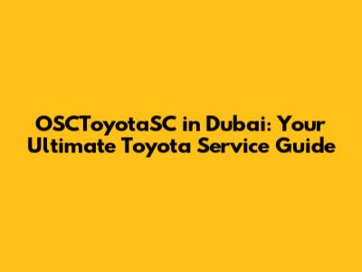 OSCToyotaSC in Dubai: Your Ultimate Toyota Service Guide
