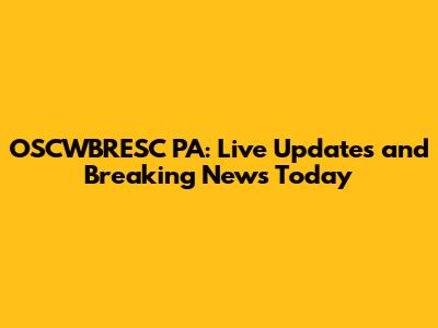 OSCWBRESC PA: Live Updates and Breaking News Today