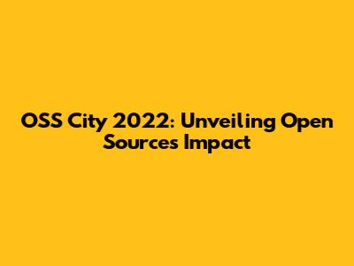 OSS City 2022: Unveiling Open Source's Impact