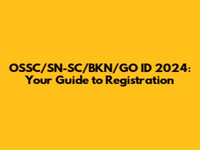 OSSC/SN-SC/BKN/GO ID 2024: Your Guide to Registration
