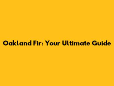 Oakland Fir: Your Ultimate Guide