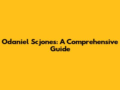 Odaniel Scjones: A Comprehensive Guide