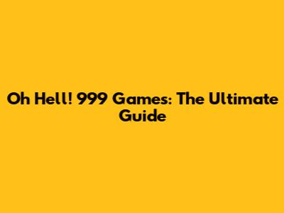 Oh Hell! 999 Games: The Ultimate Guide