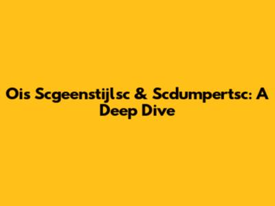Ois Scgeenstijlsc & Scdumpertsc: A Deep Dive