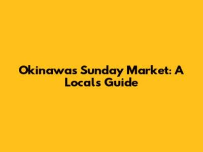 Okinawa's Sunday Market: A Local's Guide