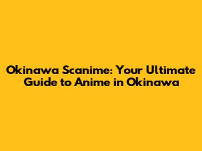 Okinawa Scanime: Your Ultimate Guide to Anime in Okinawa