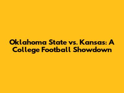 Oklahoma State vs. Kansas: A College Football Showdown