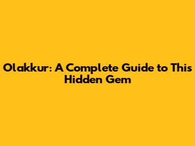 Olakkur: A Complete Guide to This Hidden Gem