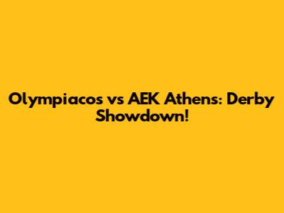 Olympiacos vs AEK Athens: Derby Showdown!