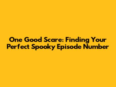 One Good Scare: Finding Your Perfect Spooky Episode Number