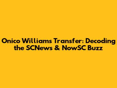 Onico Williams Transfer: Decoding the SCNews & NowSC Buzz