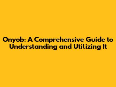 Onyob: A Comprehensive Guide to Understanding and Utilizing It