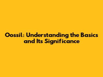 Oossil: Understanding the Basics and Its Significance