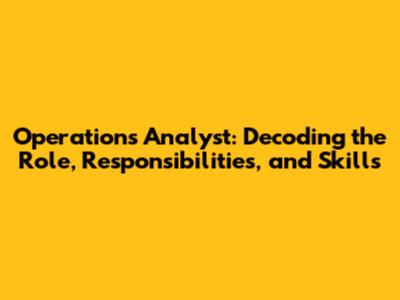 Operations Analyst: Decoding the Role, Responsibilities, and Skills