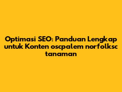 Optimasi SEO: Panduan Lengkap untuk Konten 'oscpalem norfolksc tanaman'
