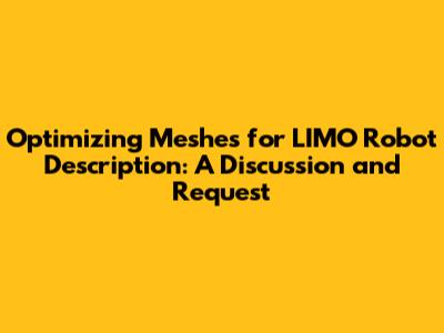 Optimizing Meshes for LIMO Robot Description: A Discussion and Request