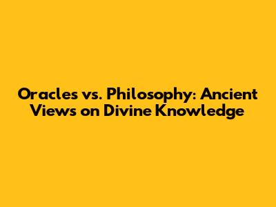 Oracles vs. Philosophy: Ancient Views on Divine Knowledge