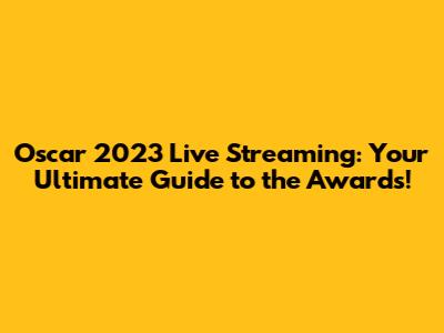 Oscar 2023 Live Streaming: Your Ultimate Guide to the Awards!