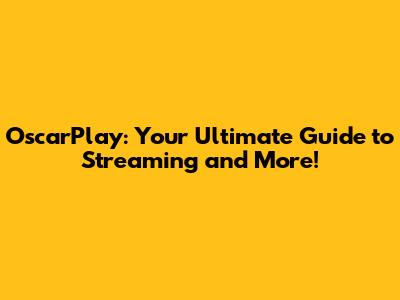 OscarPlay: Your Ultimate Guide to Streaming and More!