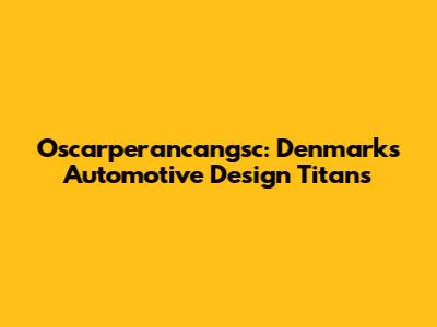 Oscarperancangsc: Denmark's Automotive Design Titans