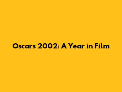 Oscars 2002: A Year in Film