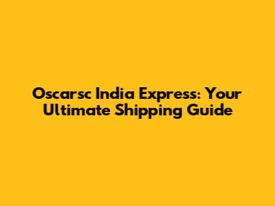 Oscarsc India Express: Your Ultimate Shipping Guide