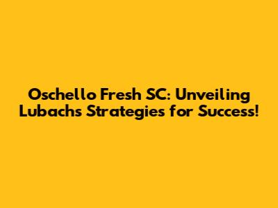 Oschello Fresh SC: Unveiling Lubach's Strategies for Success!
