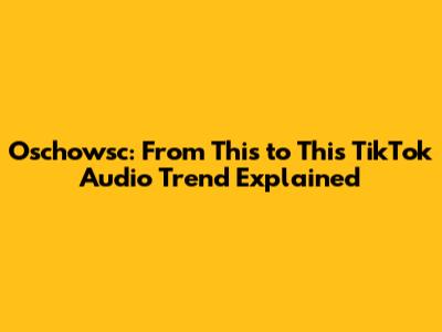 Oschowsc: From This to This TikTok Audio Trend Explained