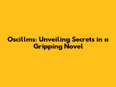 Oscillms: Unveiling Secrets in a Gripping Novel