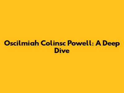 Oscilmiah Colinsc Powell: A Deep Dive