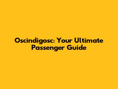 Oscindigosc: Your Ultimate Passenger Guide