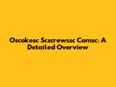 Oscokesc Scscrewssc Comsc: A Detailed Overview