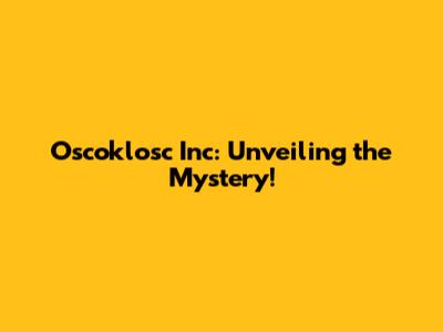 Oscoklosc Inc: Unveiling the Mystery!