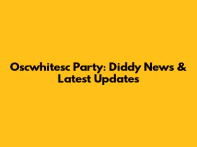 Oscwhitesc Party: Diddy News & Latest Updates