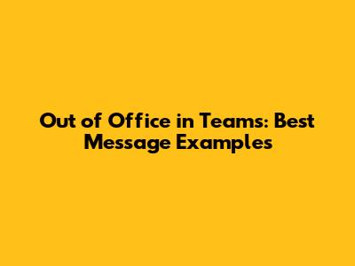 Out of Office in Teams: Best Message Examples