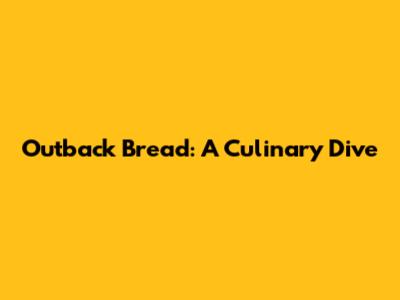 Outback Bread: A Culinary Dive