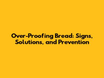 Over-Proofing Bread: Signs, Solutions, and Prevention
