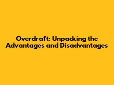 Overdraft: Unpacking the Advantages and Disadvantages