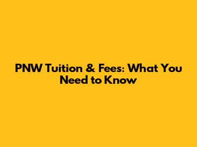 PNW Tuition & Fees: What You Need to Know